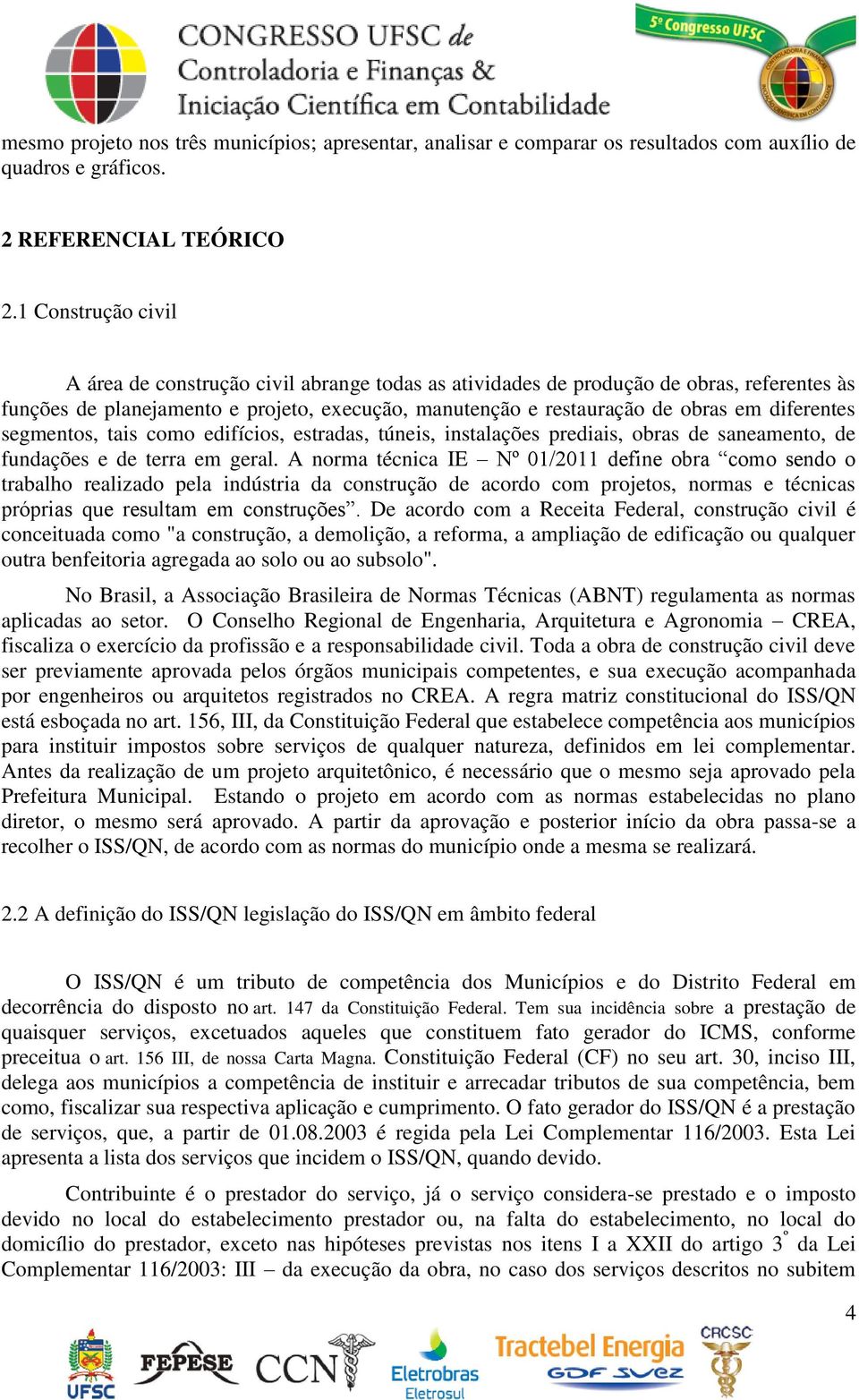 diferentes segmentos, tais como edifícios, estradas, túneis, instalações prediais, obras de saneamento, de fundações e de terra em geral.