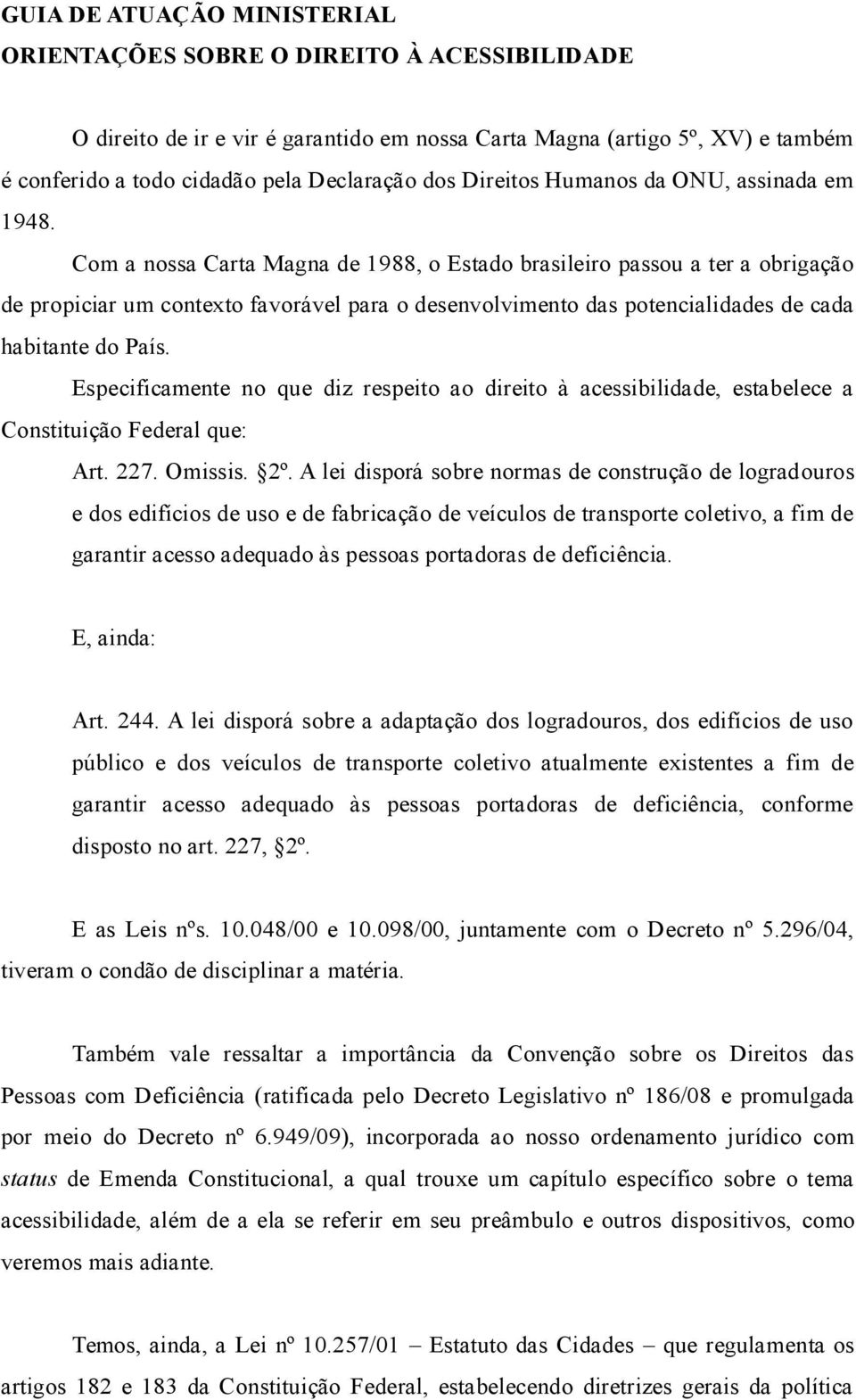 Com a nossa Carta Magna de 1988, o Estado brasileiro passou a ter a obrigação de propiciar um contexto favorável para o desenvolvimento das potencialidades de cada habitante do País.