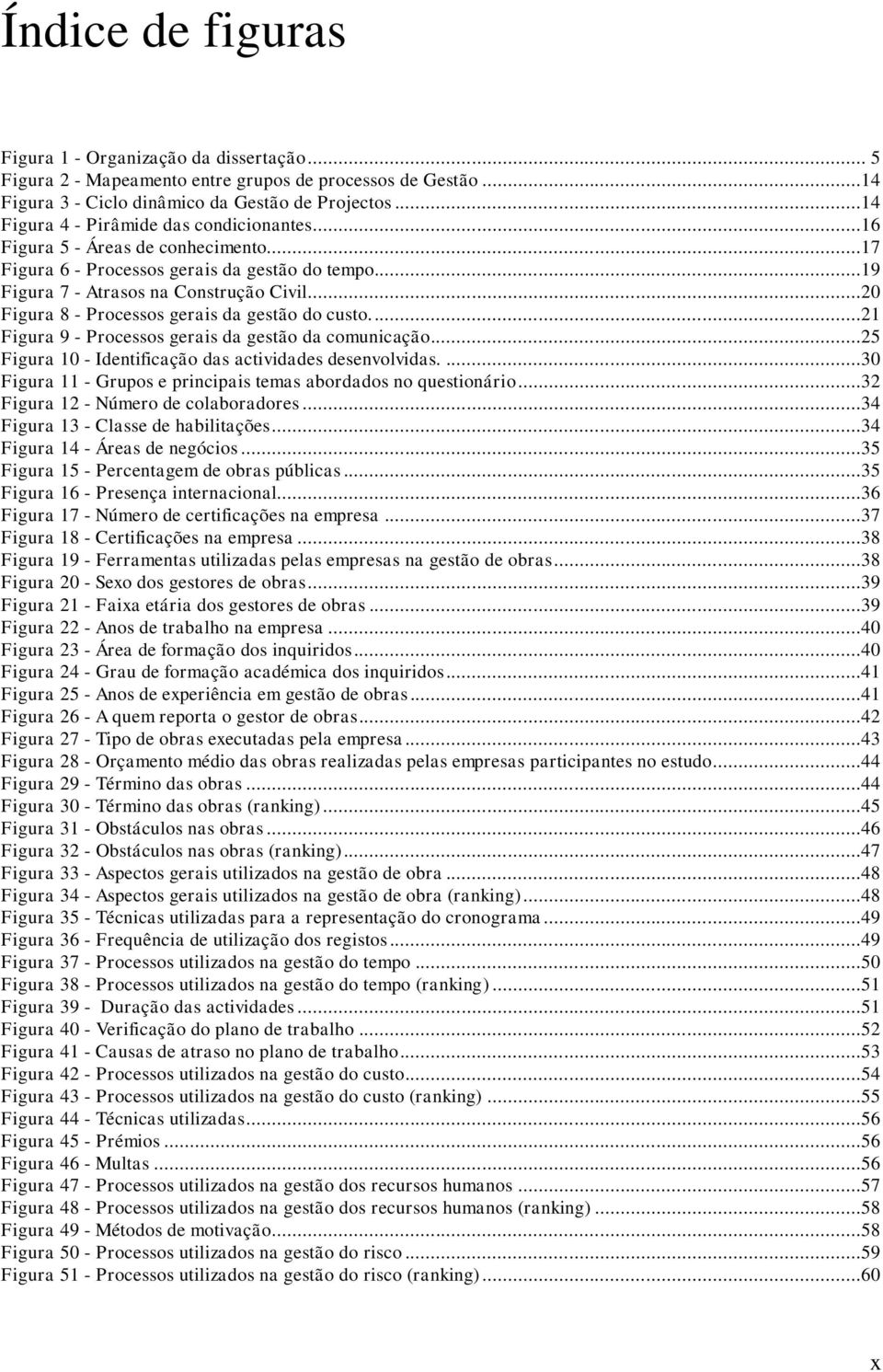 ..20 Figura 8 - Processos gerais da gestão do custo....21 Figura 9 - Processos gerais da gestão da comunicação...25 Figura 10 - Identificação das actividades desenvolvidas.