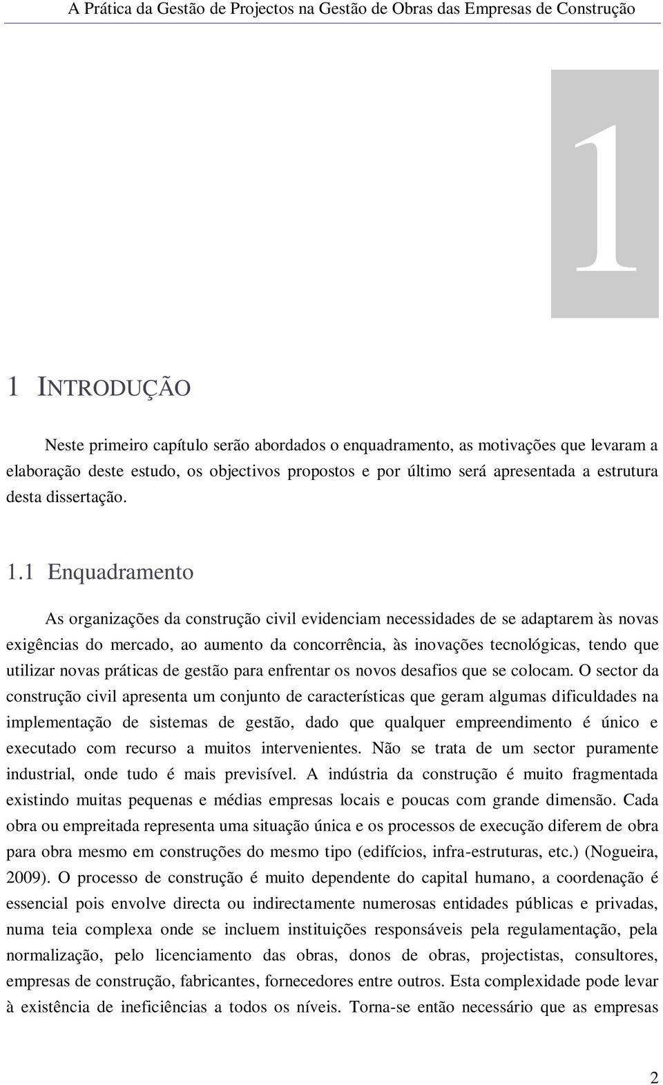 1 Enquadramento As organizações da construção civil evidenciam necessidades de se adaptarem às novas exigências do mercado, ao aumento da concorrência, às inovações tecnológicas, tendo que utilizar