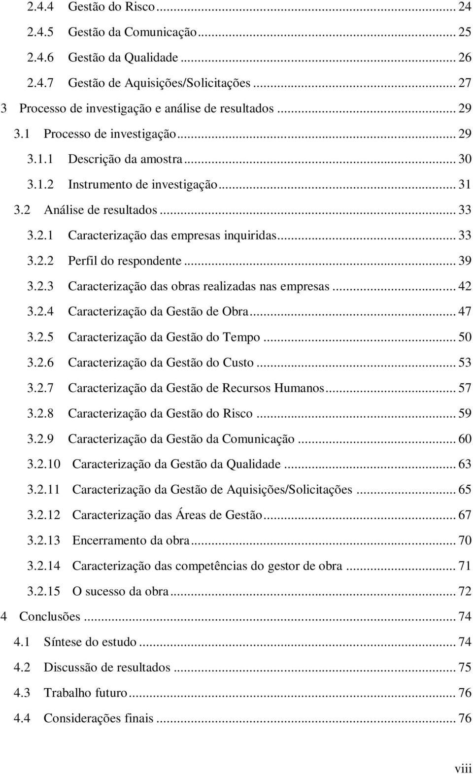 .. 39 3.2.3 Caracterização das obras realizadas nas empresas... 42 3.2.4 Caracterização da Gestão de Obra... 47 3.2.5 Caracterização da Gestão do Tempo... 50 3.2.6 Caracterização da Gestão do Custo.