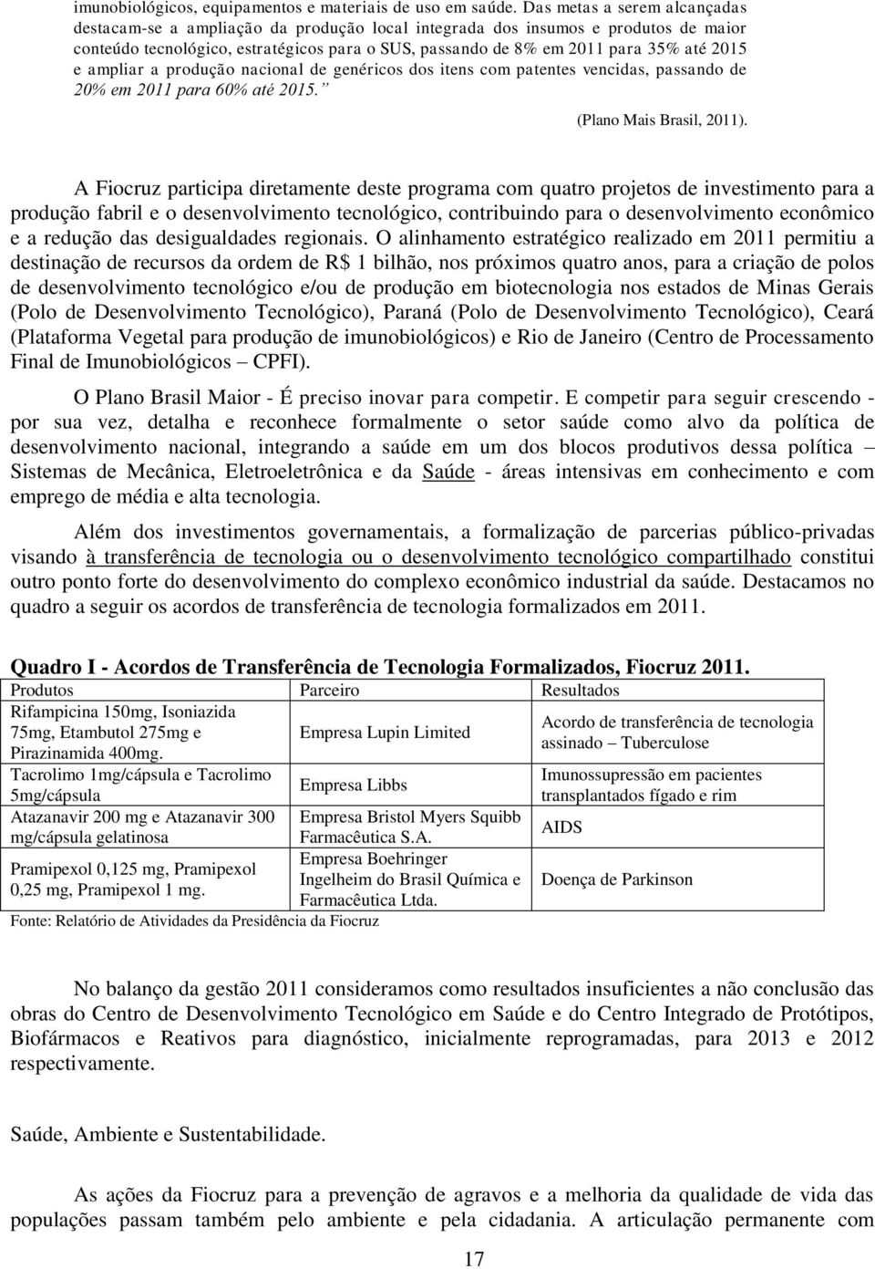 2015 e ampliar a produção nacional de genéricos dos itens com patentes vencidas, passando de 20% em 2011 para 60% até 2015. (Plano Mais Brasil, 2011).