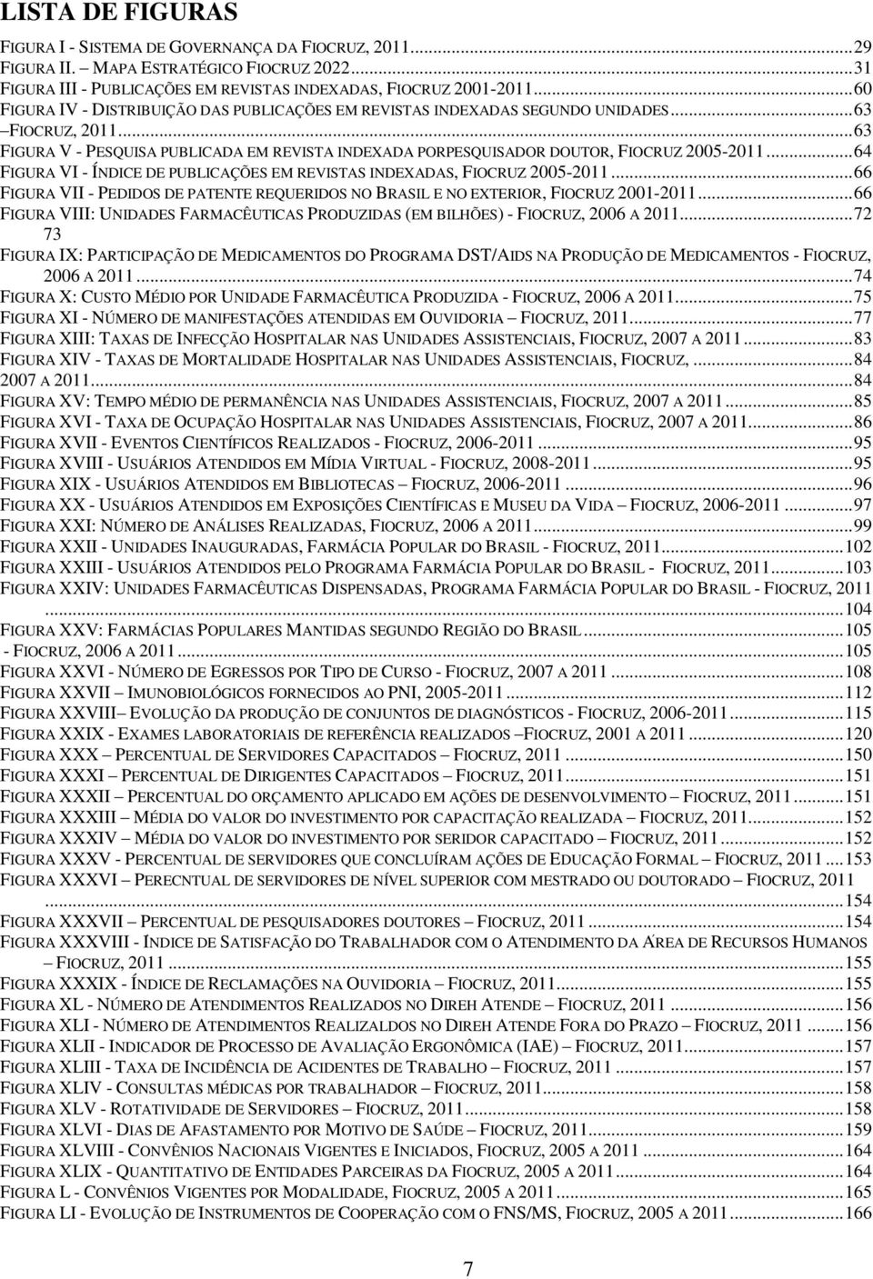 .. 63 FIGURA V - PESQUISA PUBLICADA EM REVISTA INDEXADA PORPESQUISADOR DOUTOR, FIOCRUZ 2005-2011... 64 FIGURA VI - ÍNDICE DE PUBLICAÇÕES EM REVISTAS INDEXADAS, FIOCRUZ 2005-2011.