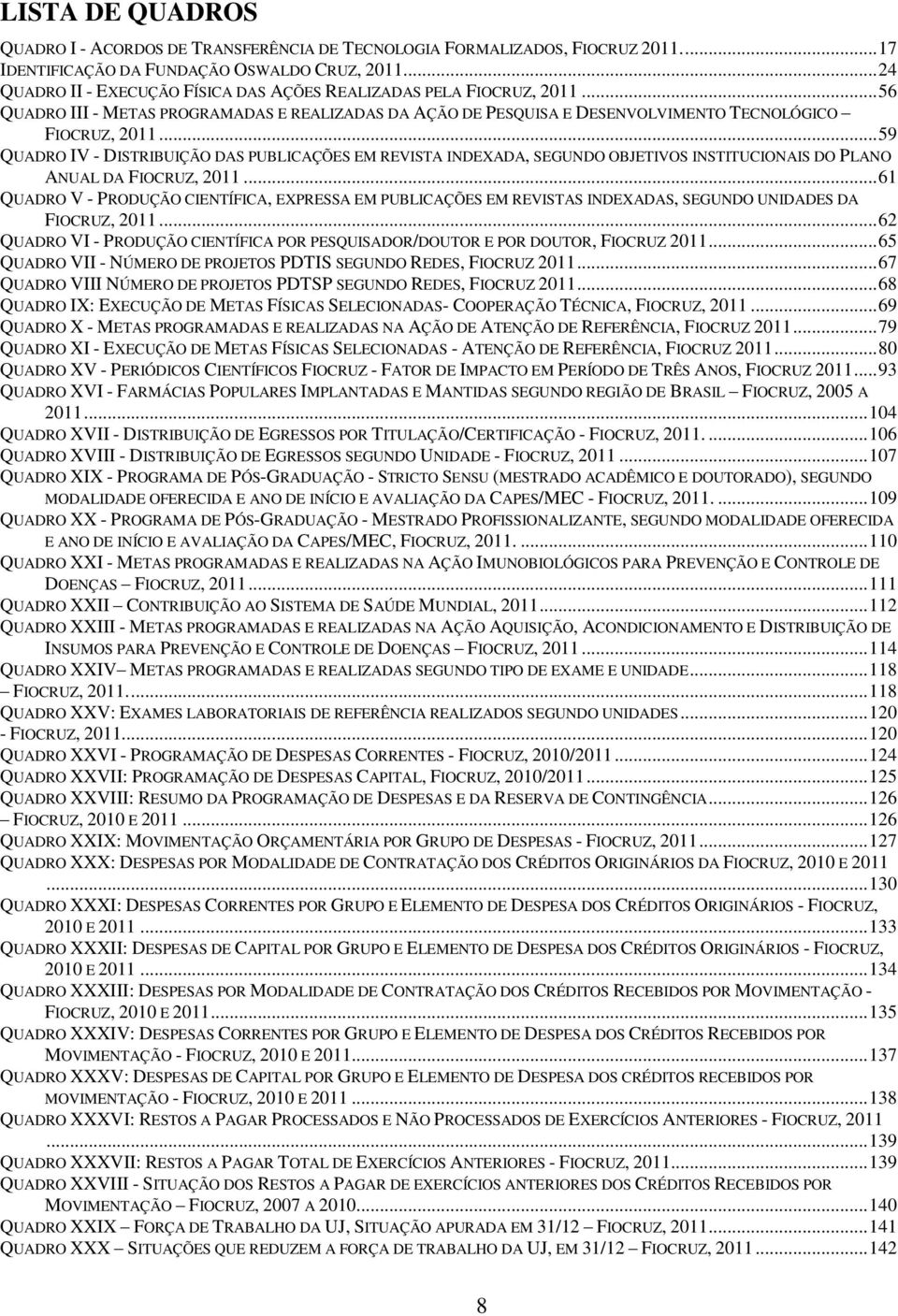 .. 59 QUADRO IV - DISTRIBUIÇÃO DAS PUBLICAÇÕES EM REVISTA INDEXADA, SEGUNDO OBJETIVOS INSTITUCIONAIS DO PLANO ANUAL DA FIOCRUZ, 2011.