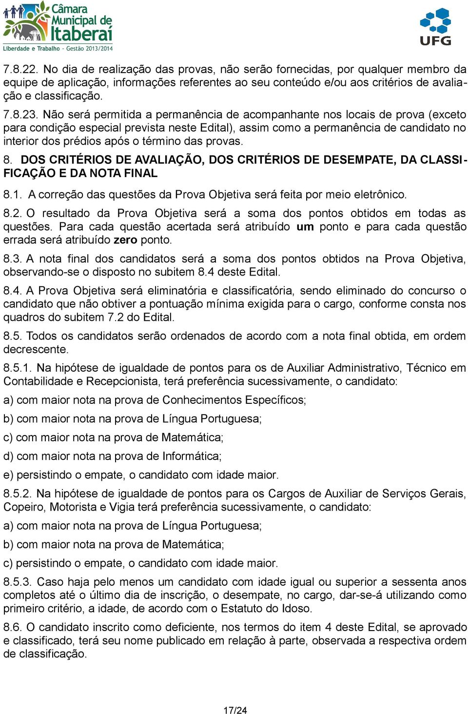 término das provas. 8. DOS CRITÉRIOS DE AVALIAÇÃO, DOS CRITÉRIOS DE DESEMPATE, DA CLASSI- FICAÇÃO E DA NOTA FINAL 8.1. A correção das questões da Prova Objetiva será feita por meio eletrônico. 8.2.