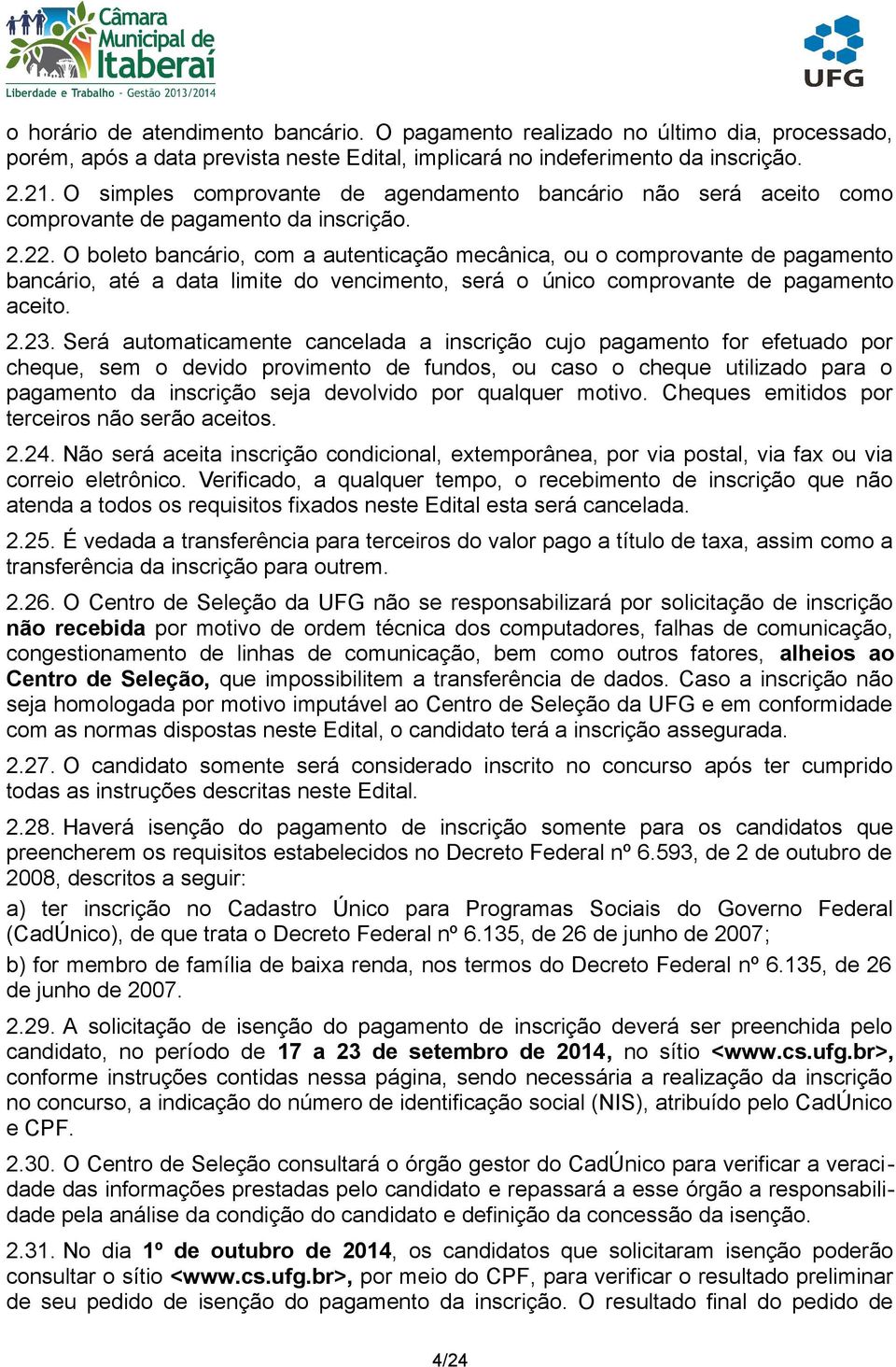 O boleto bancário, com a autenticação mecânica, ou o comprovante de pagamento bancário, até a data limite do vencimento, será o único comprovante de pagamento aceito. 2.23.