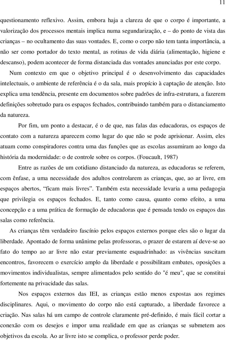 E, como o corpo não tem tanta importância, a não ser como portador do texto mental, as rotinas de vida diária (alimentação, higiene e descanso), podem acontecer de forma distanciada das vontades