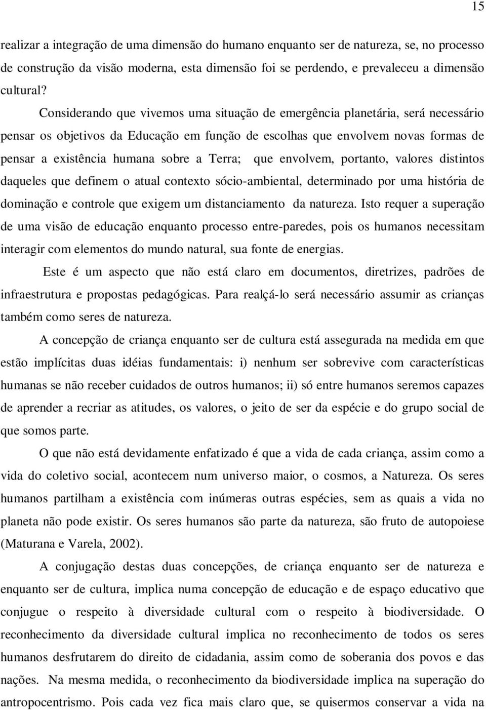 Terra; que envolvem, portanto, valores distintos daqueles que definem o atual contexto sócio-ambiental, determinado por uma história de dominação e controle que exigem um distanciamento da natureza.