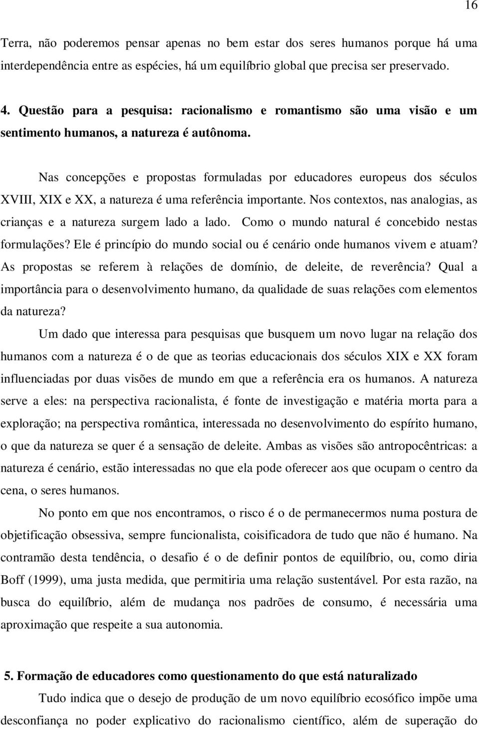 Nas concepções e propostas formuladas por educadores europeus dos séculos XVIII, XIX e XX, a natureza é uma referência importante.