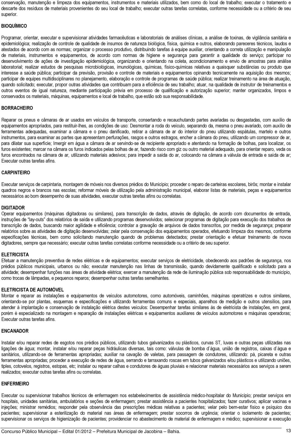 BIOQUÍMICO Programar, orientar, executar e supervisionar atividades farmacêuticas e laboratoriais de análises clínicas, a análise de toxinas, de vigilância sanitária e epidemiológica; realização de