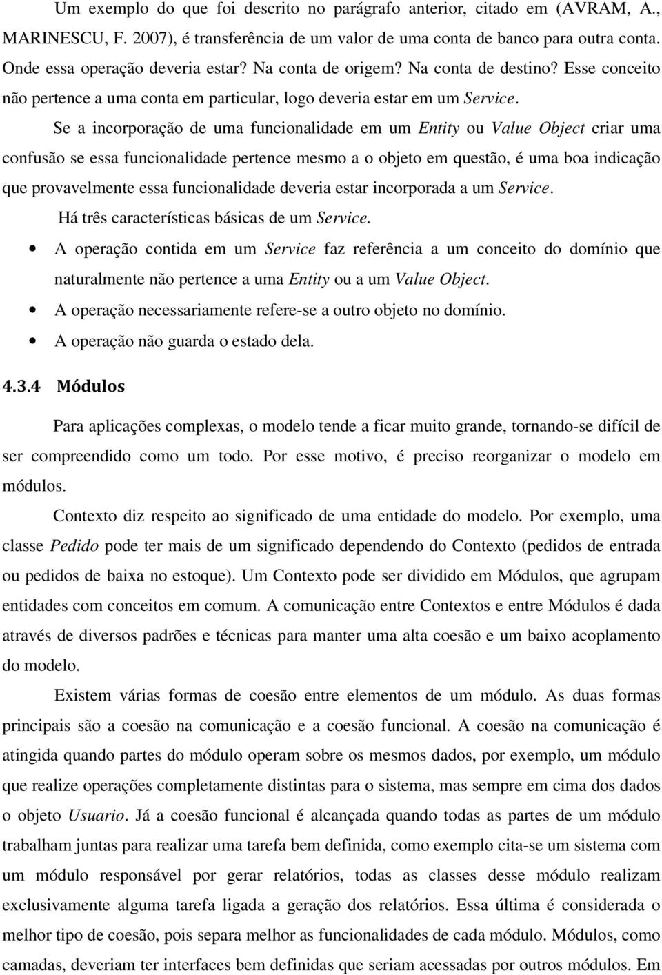 Se a incorporação de uma funcionalidade em um Entity ou Value Object criar uma confusão se essa funcionalidade pertence mesmo a o objeto em questão, é uma boa indicação que provavelmente essa