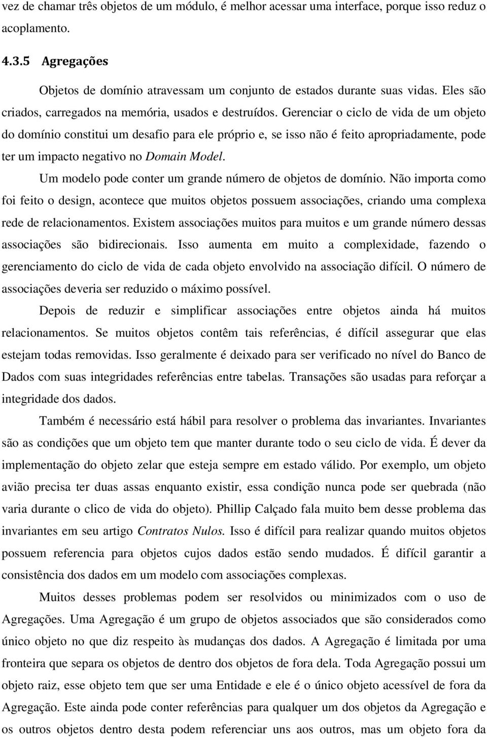 Gerenciar o ciclo de vida de um objeto do domínio constitui um desafio para ele próprio e, se isso não é feito apropriadamente, pode ter um impacto negativo no Domain Model.