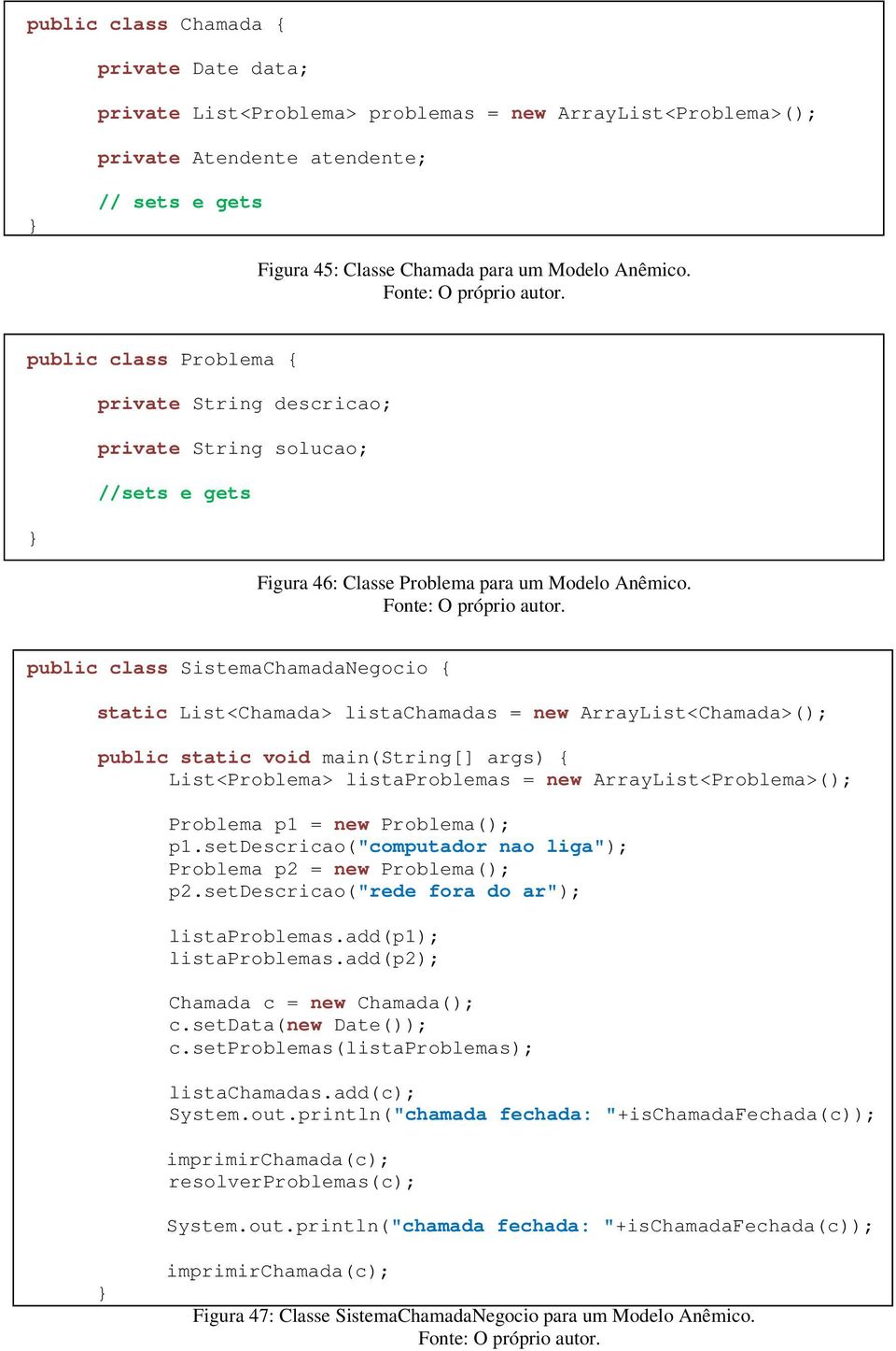 public class SistemaChamadaNegocio { static List<Chamada> listachamadas = new ArrayList<Chamada>(); public static void main(string[] args) { List<Problema> listaproblemas = new ArrayList<Problema>();