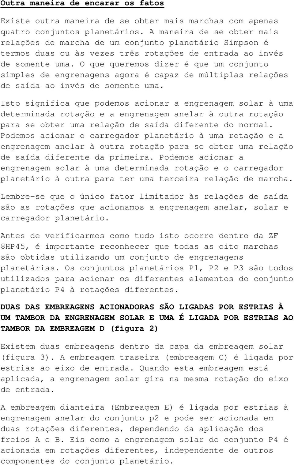 O que queremos dizer é que um conjunto simples de engrenagens agora é capaz de múltiplas relações de saída ao invés de somente uma.