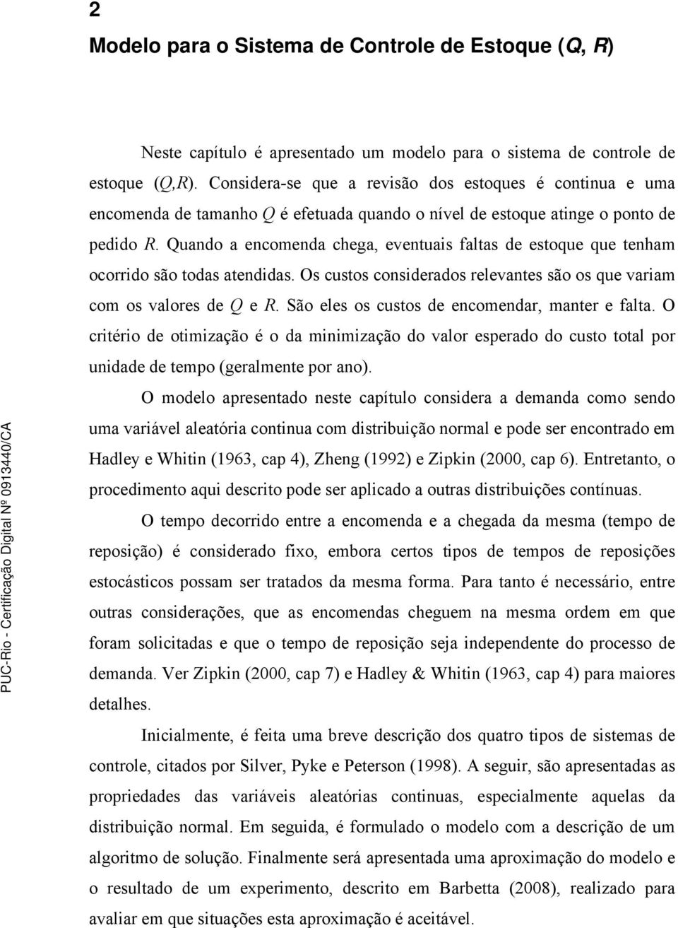 uando a encomenda chega, eventuais faltas de estoque que tenham ocorrido são todas atendidas. Os custos considerados relevantes são os que variam com os valores de e.