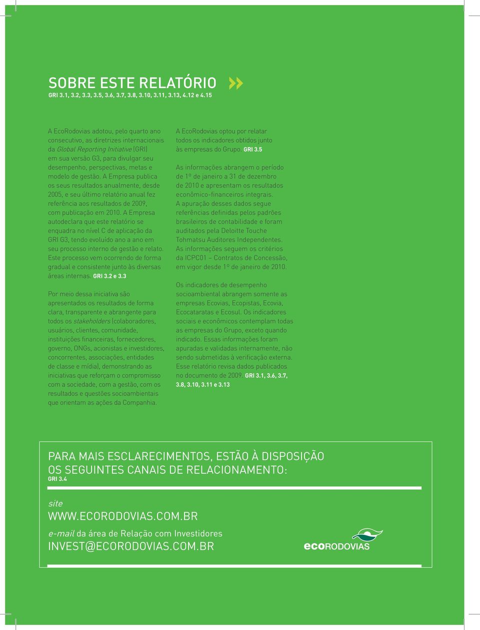 gestão. A Empresa publica os seus resultados anualmente, desde 2005, e seu último relatório anual fez referência aos resultados de 2009, com publicação em 2010.