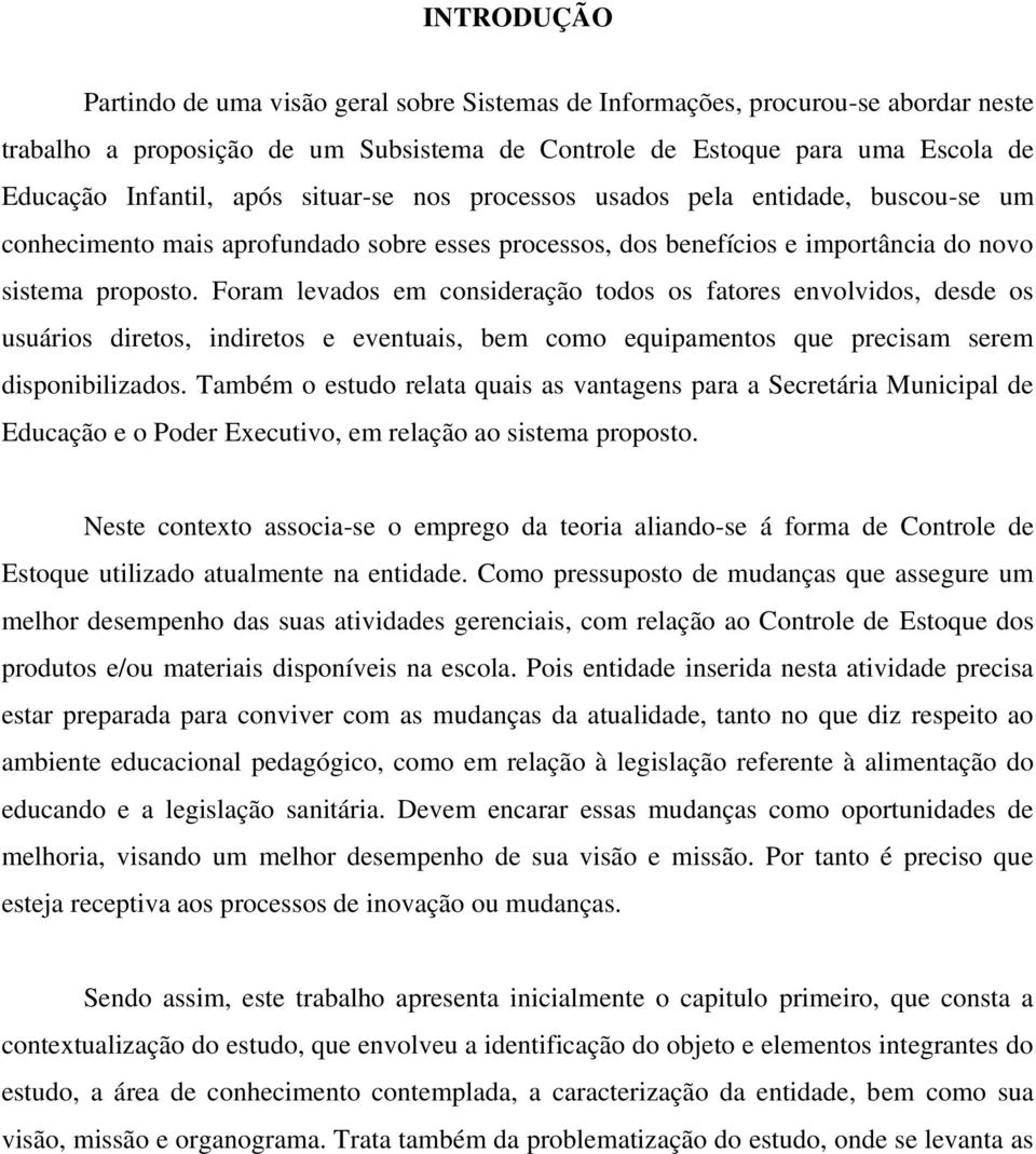 Foram levados em consideração todos os fatores envolvidos, desde os usuários diretos, indiretos e eventuais, bem como equipamentos que precisam serem disponibilizados.