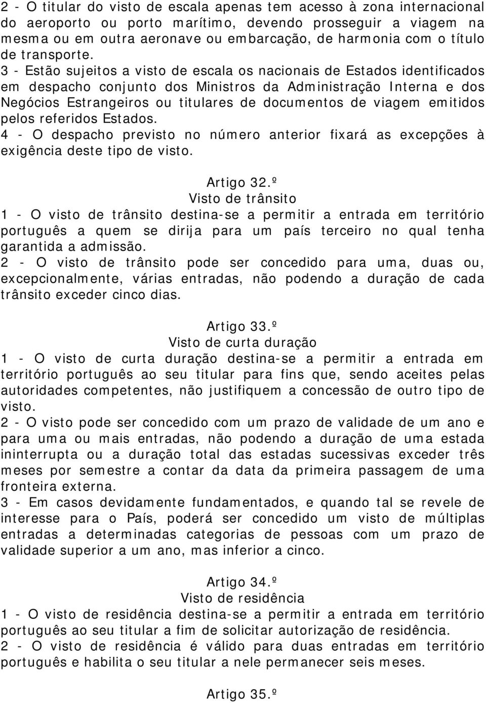 3 - Estão sujeitos a visto de escala os nacionais de Estados identificados em despacho conjunto dos Ministros da Administração Interna e dos Negócios Estrangeiros ou titulares de documentos de viagem