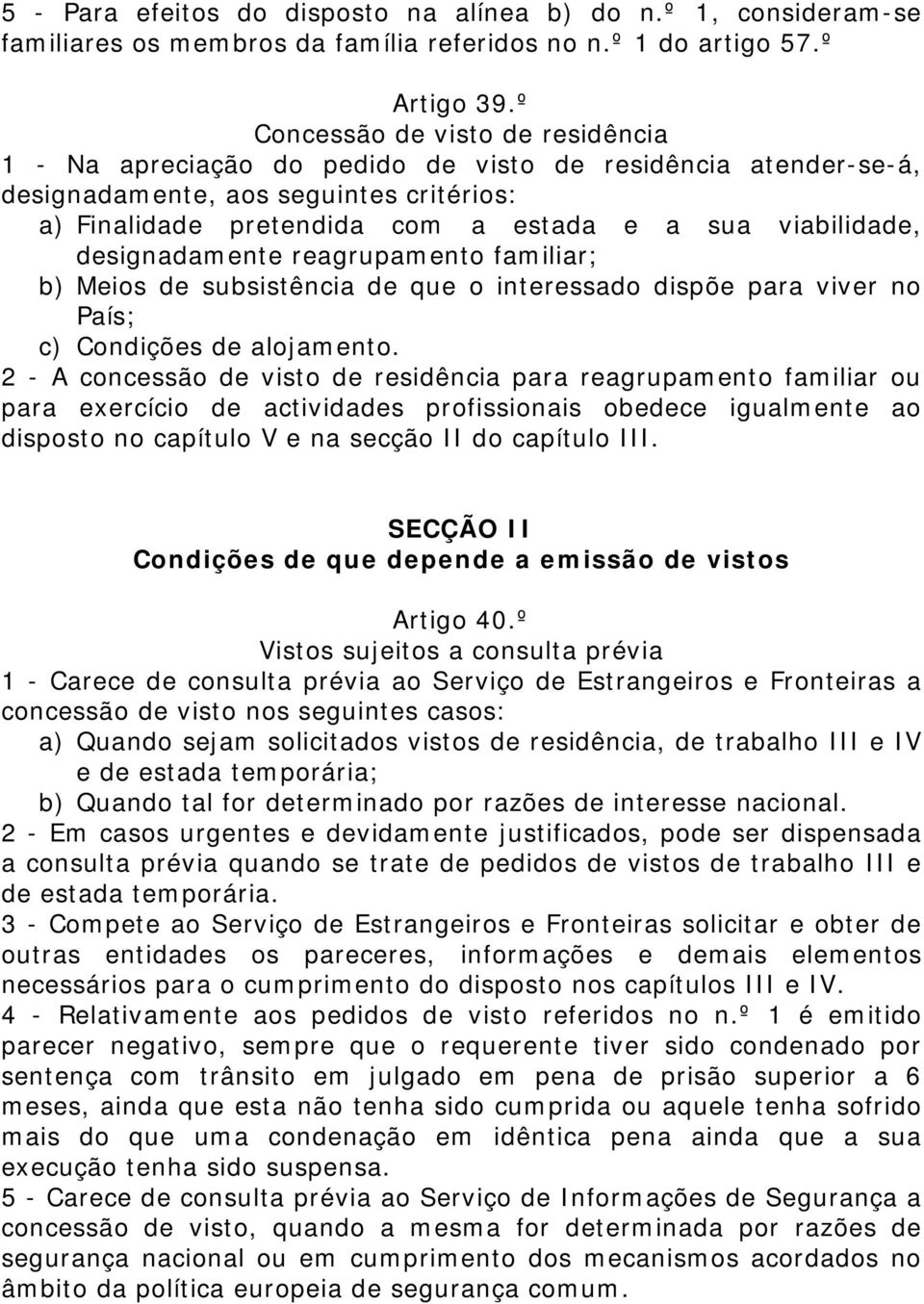 designadamente reagrupamento familiar; b) Meios de subsistência de que o interessado dispõe para viver no País; c) Condições de alojamento.