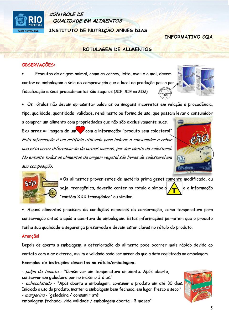 Os rótulos não devem apresentar palavras ou imagens incorretas em relação à procedência, tipo, qualidade, quantidade, validade, rendimento ou forma de uso, que possam levar o consumidor a comprar um