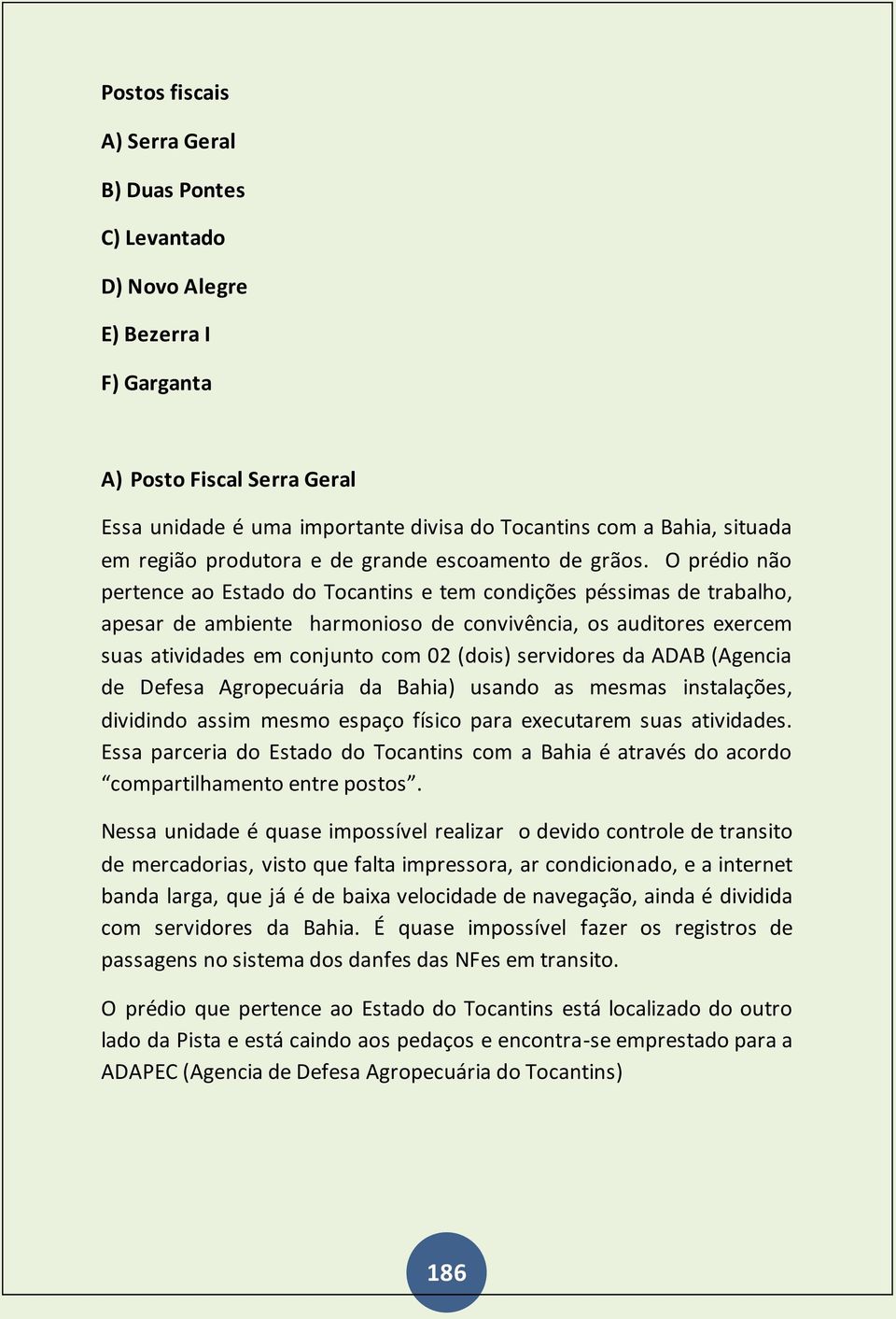 O prédio não pertence ao Estado do Tocantins e tem condições péssimas de trabalho, apesar de ambiente harmonioso de convivência, os auditores exercem suas atividades em conjunto com 02 (dois)