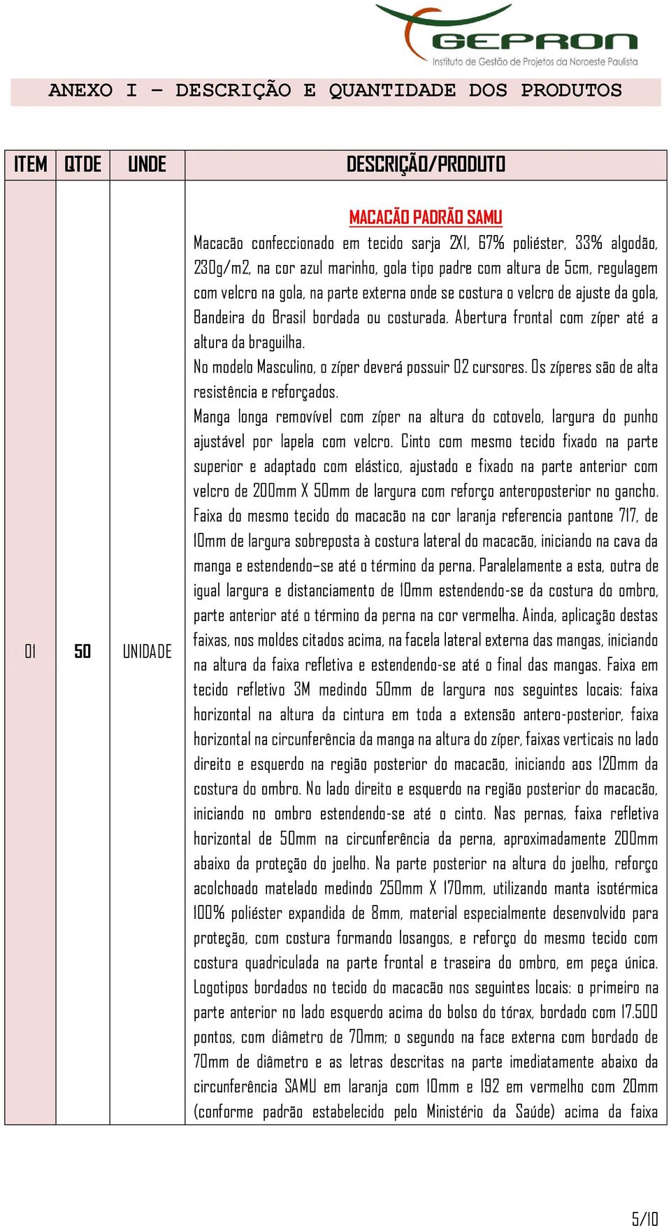 Abertura frontal com zíper até a altura da braguilha. No modelo Masculino, o zíper deverá possuir 02 cursores. Os zíperes são de alta resistência e reforçados.