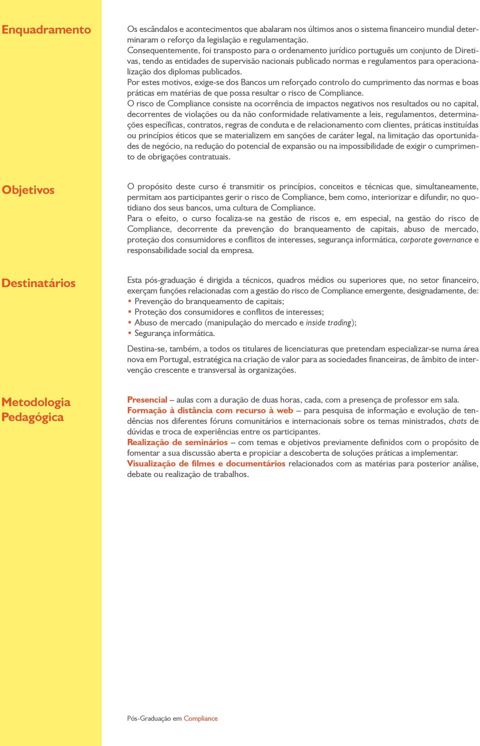 diplomas publicados. Por estes motivos, exige-se dos Bancos um reforçado controlo do cumprimento das normas e boas práticas em matérias de que possa resultar o risco de Compliance.