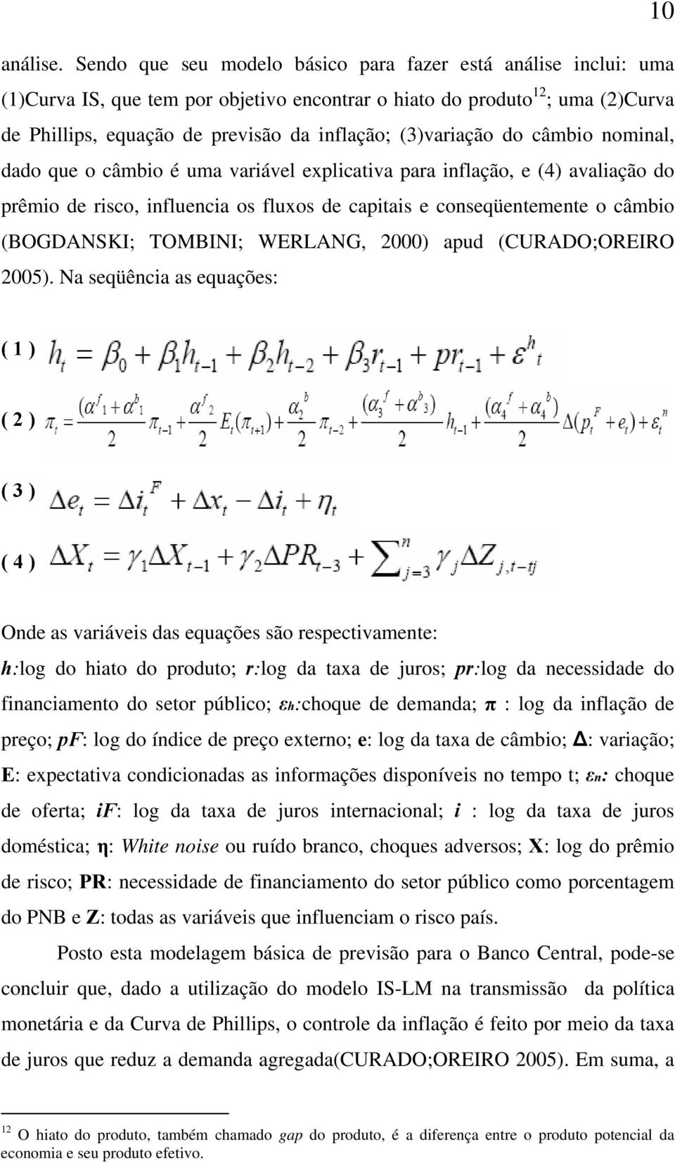 (3)variação do câmbio nominal, dado que o câmbio é uma variável explicativa para inflação, e (4) avaliação do prêmio de risco, influencia os fluxos de capitais e conseqüentemente o câmbio (BOGDANSKI;