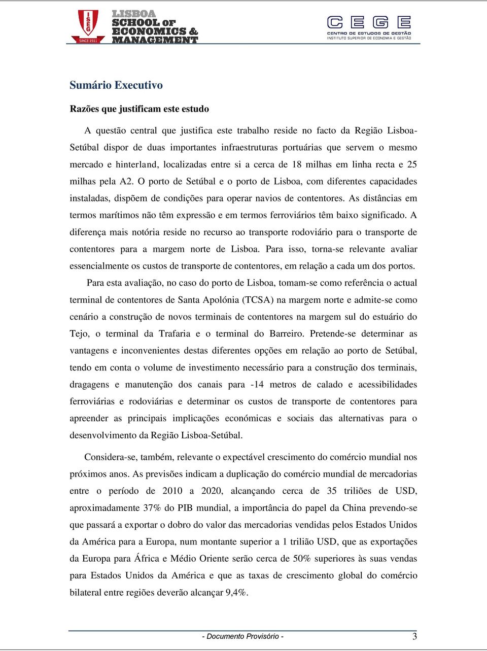 O porto de Setúbal e o porto de Lisboa, com diferentes capacidades instaladas, dispõem de condições para operar navios de contentores.