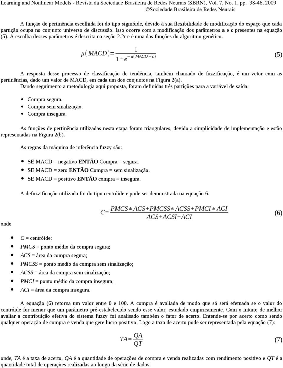 1 μ MACD = 1+e a MACD c (5) A resposta desse processo de classificação de tendência, também chamado de fuzzificação, é um vetor com as pertinências, dado um valor de MACD, em cada um dos conjuntos na