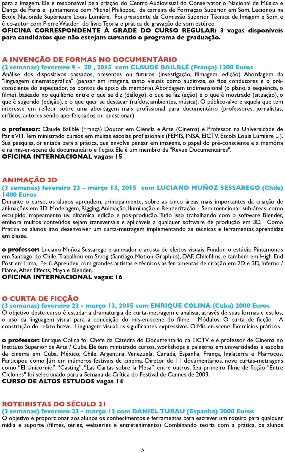 OFICINA CORRESPONDENTE À GRADE DO CURSO REGULAR: 3 vagas disponíveis para candidatos que não estejam cursando o programa de graduação.