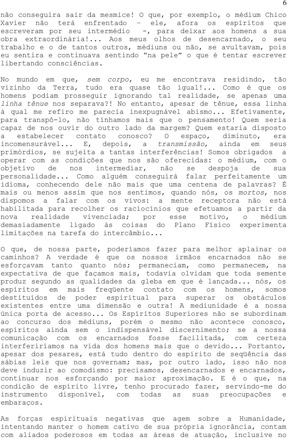 ... Aos meus olhos de desencarnado, o seu trabalho e o de tantos outros, médiuns ou não, se avultavam, pois eu sentira e continuava sentindo na pele o que é tentar escrever libertando consciências.