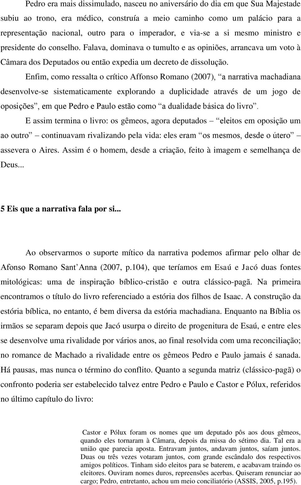 Enfim, como ressalta o crítico Affonso Romano (2007), a narrativa machadiana desenvolve-se sistematicamente explorando a duplicidade através de um jogo de oposições, em que Pedro e Paulo estão como a