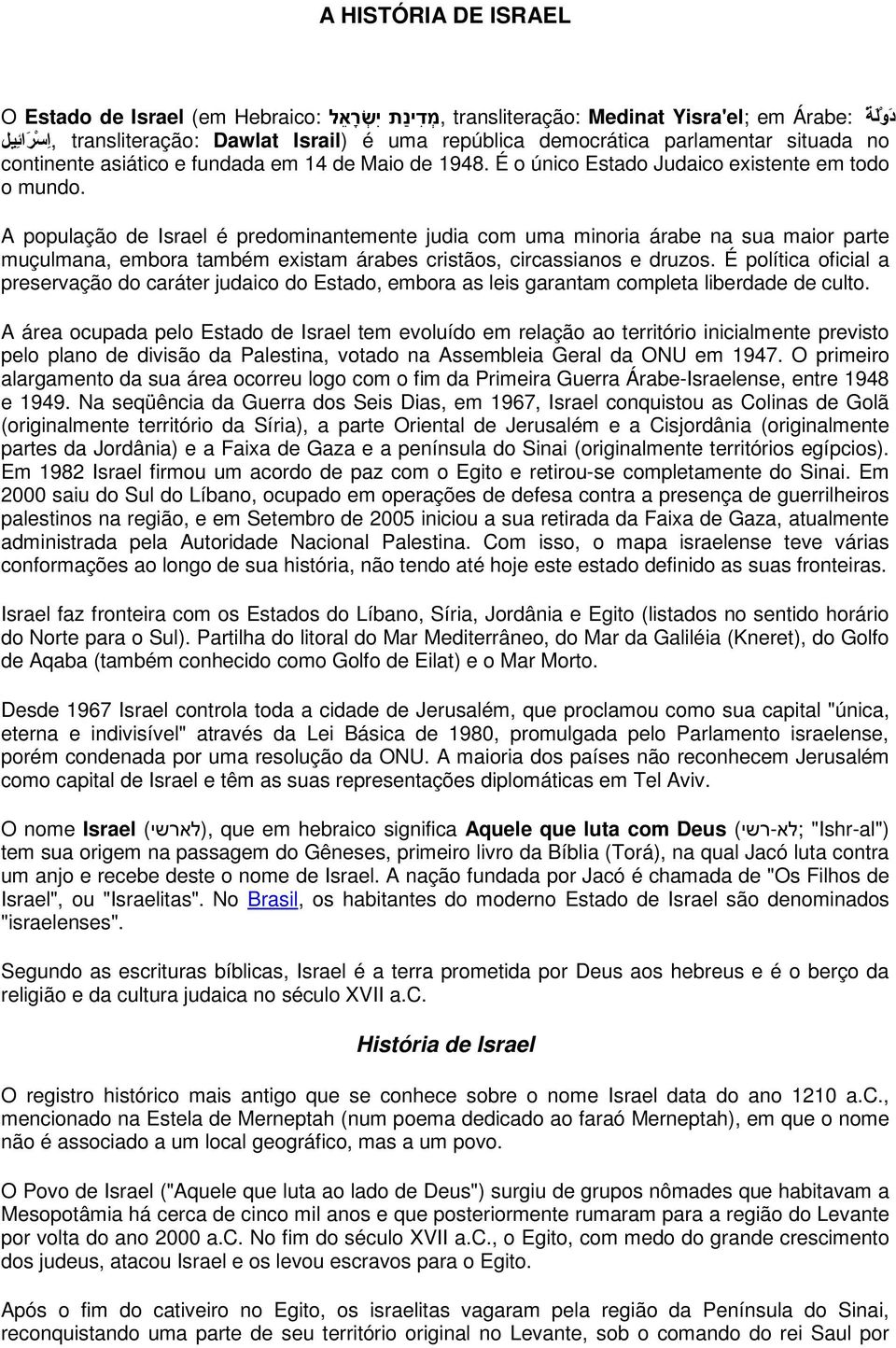 A população de Israel é predominantemente judia com uma minoria árabe na sua maior parte muçulmana, embora também existam árabes cristãos, circassianos e druzos.