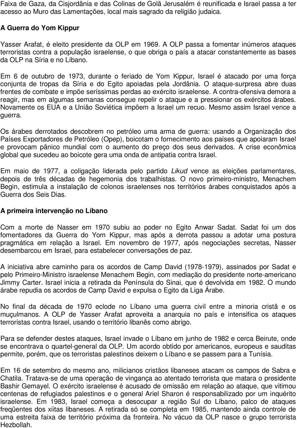 A OLP passa a fomentar inúmeros ataques terroristas contra a população israelense, o que obriga o país a atacar constantemente as bases da OLP na Síria e no Líbano.