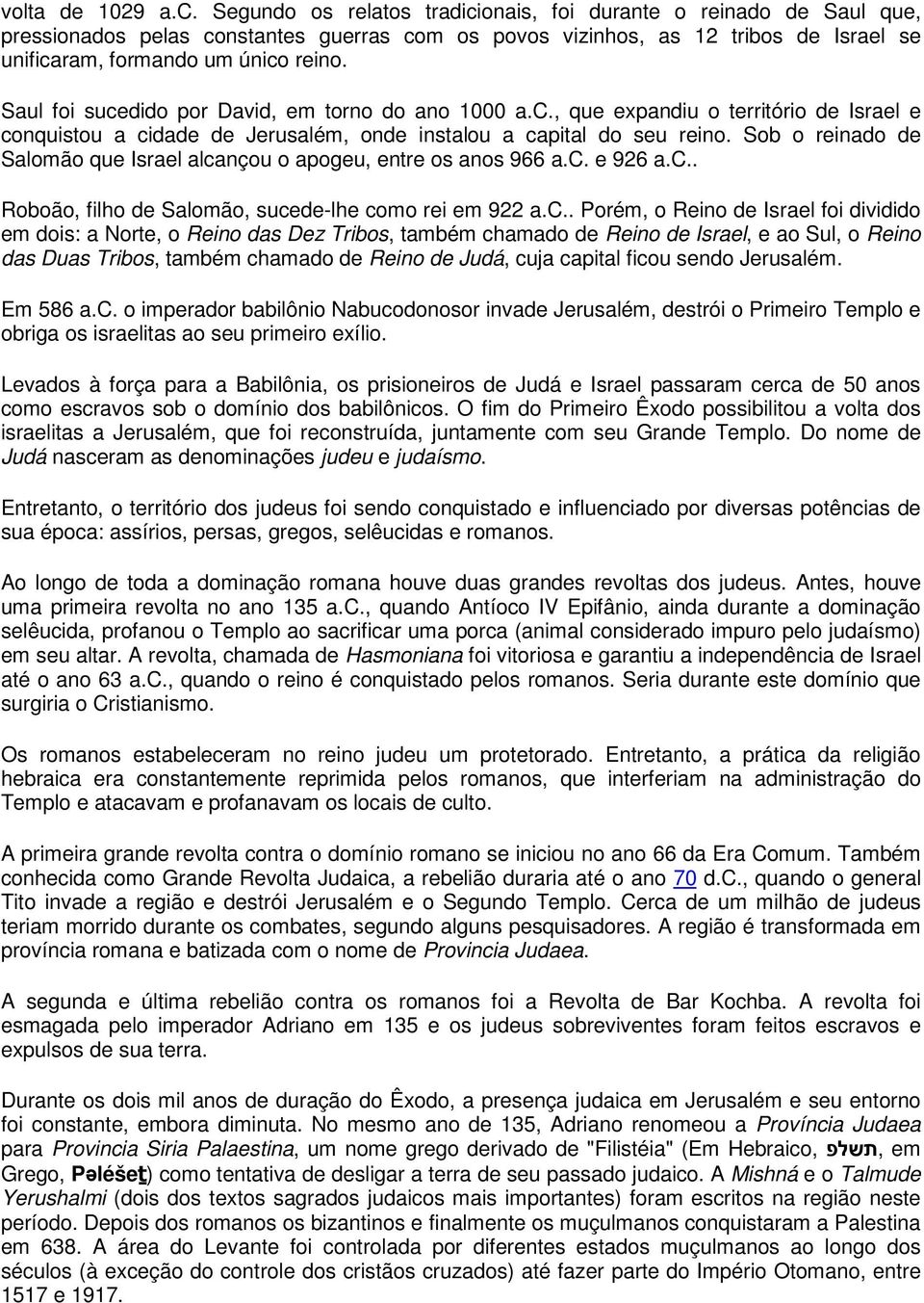 Saul foi sucedido por David, em torno do ano 1000 a.c., que expandiu o território de Israel e conquistou a cidade de Jerusalém, onde instalou a capital do seu reino.