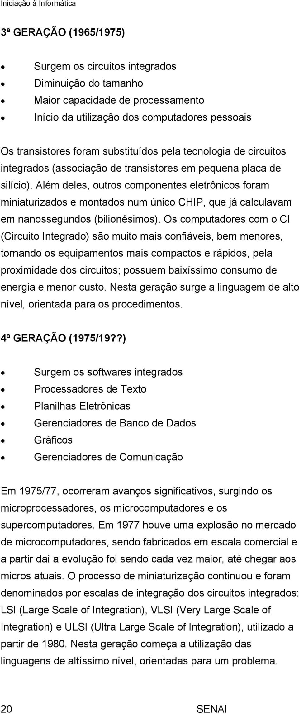 Além deles, outros componentes eletrônicos foram miniaturizados e montados num único CHIP, que já calculavam em nanossegundos (bilionésimos).