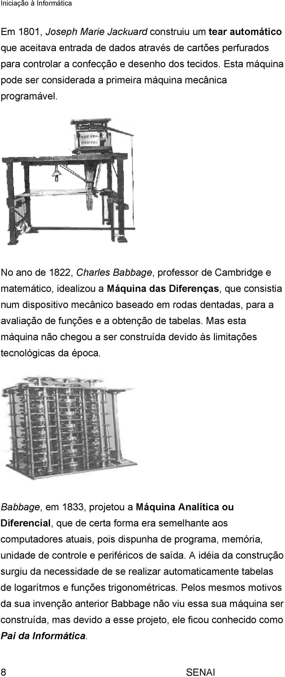 No ano de 1822, Charles Babbage, professor de Cambridge e matemático, idealizou a Máquina das Diferenças, que consistia num dispositivo mecânico baseado em rodas dentadas, para a avaliação de funções