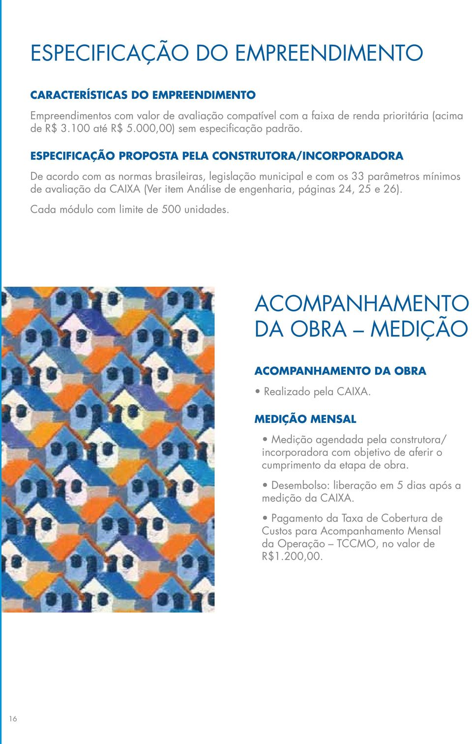 ESPECIFICAÇÃO PROPOSTA PELA CONSTRUTORA/INCORPORADORA De acordo com as normas brasileiras, legislação municipal e com os 33 parâmetros mínimos de avaliação da CAIXA (Ver item Análise de engenharia,