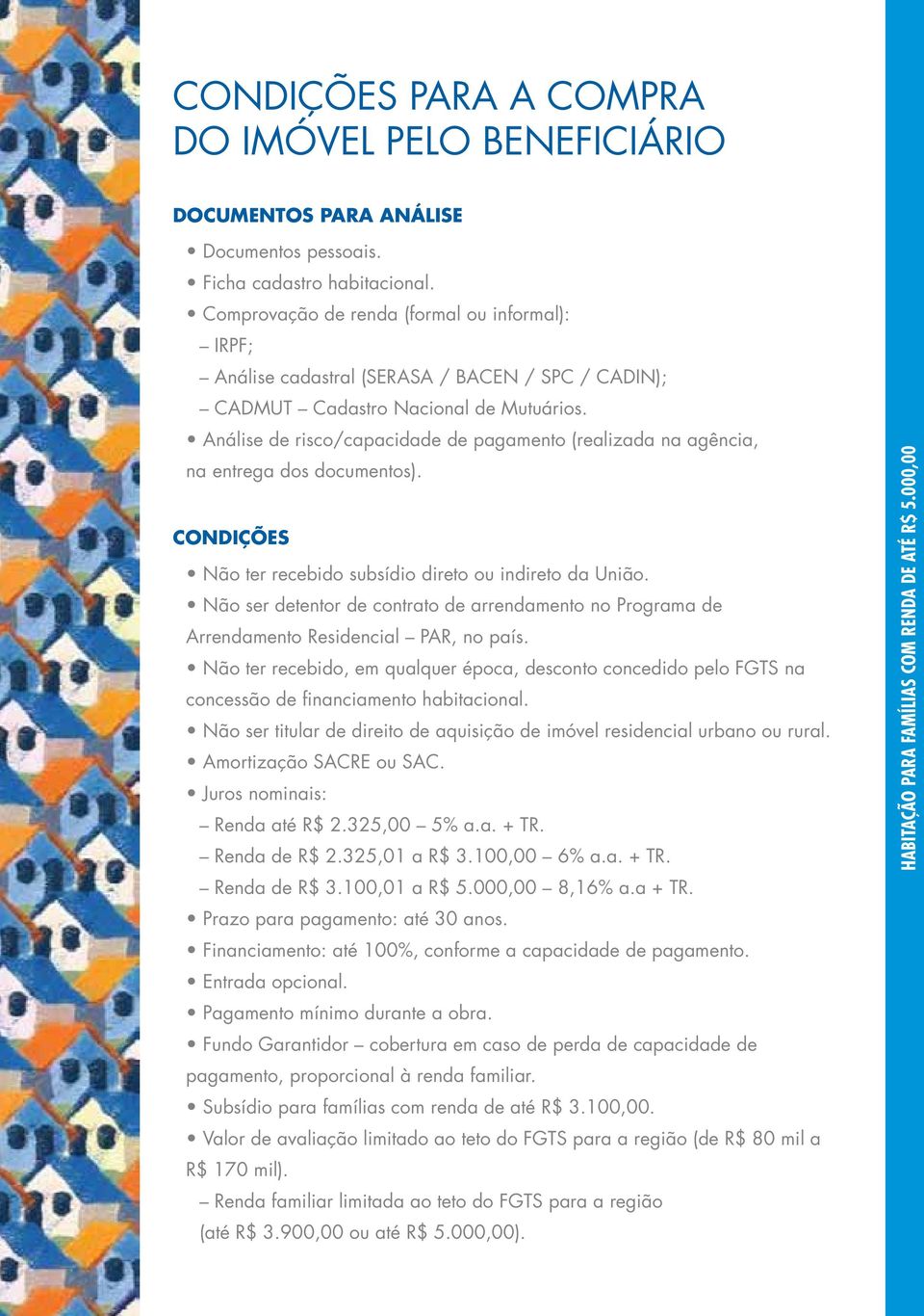 Análise de risco/capacidade de pagamento (realizada na agência, na entrega dos documentos). CONDIÇÕES Não ter recebido subsídio direto ou indireto da União.