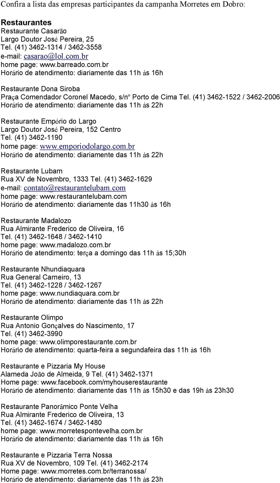 (41) 3462-1522 / 3462-2006 Horário de atendimento: diariamente das 11h às 22h Restaurante Empório do Largo Largo Doutor José Pereira, 152 Centro Tel. (41) 3462-1190 home page: www.emporiodolargo.com.