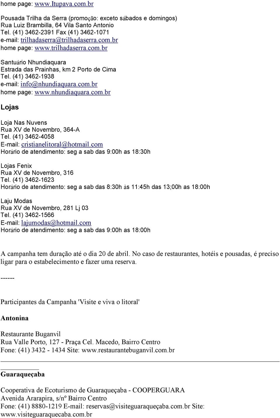(41) 3462-1938 e-mail: info@nhundiaquara.com.br home page: www.nhundiaquara.com.br Lojas Loja Nas Nuvens Rua XV de Novembro, 364-A Tel. (41) 3462-4058 E-mail: cristianelitoral@hotmail.