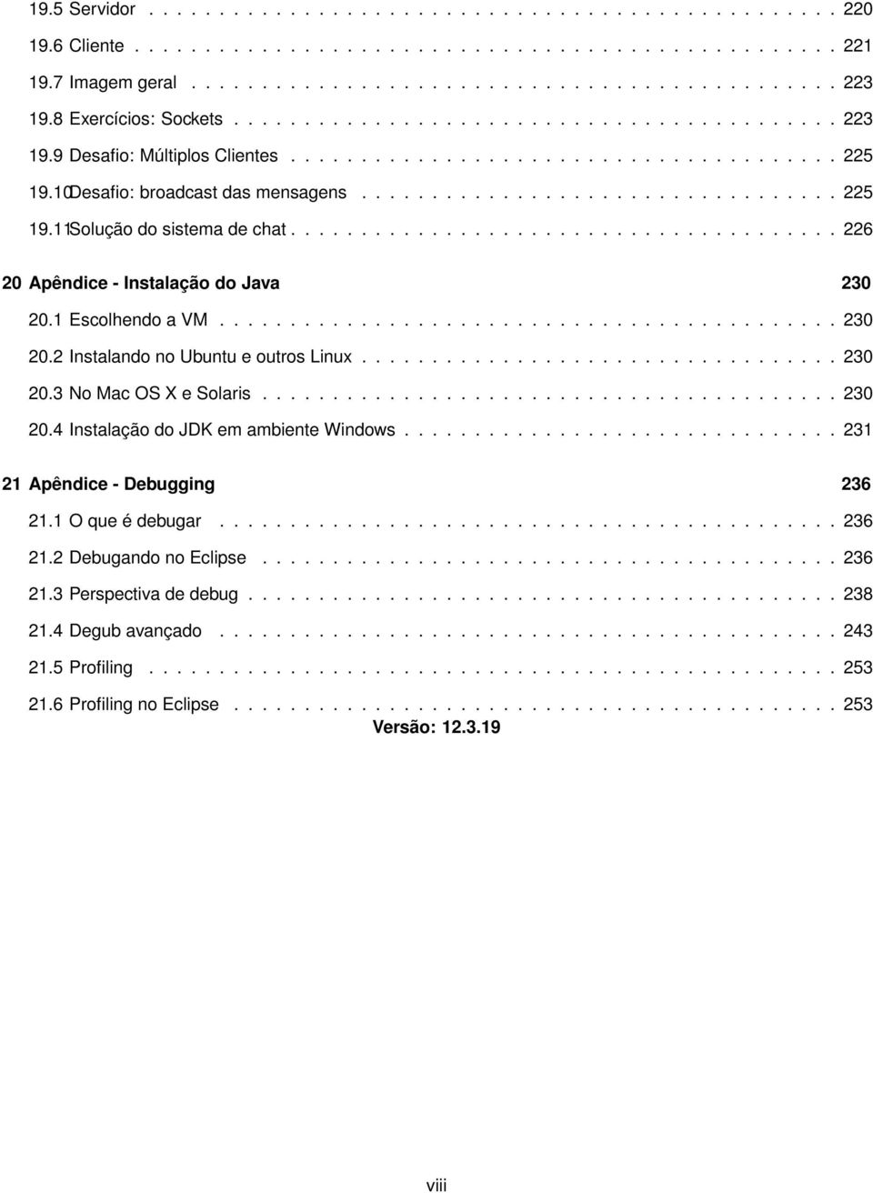 ...................................... 226 20 Apêndice - Instalação do Java 230 20.1 Escolhendo a VM............................................ 230 20.2 Instalando no Ubuntu e outros Linux.................................. 230 20.3 No Mac OS X e Solaris.