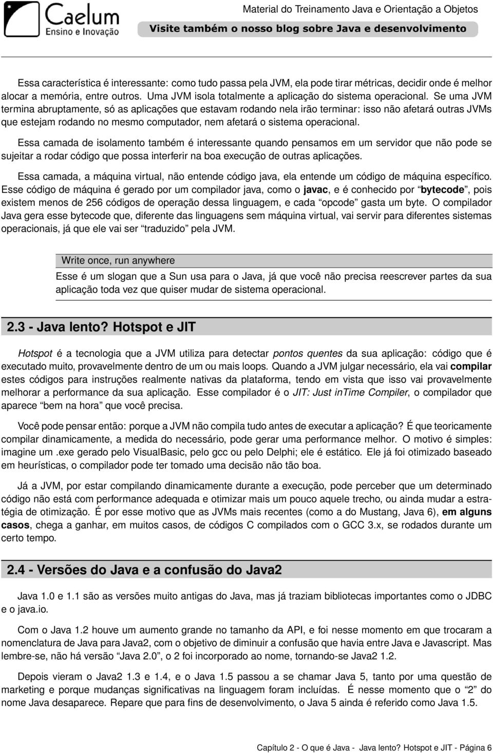 Se uma JVM termina abruptamente, só as aplicações que estavam rodando nela irão terminar: isso não afetará outras JVMs que estejam rodando no mesmo computador, nem afetará o sistema operacional.