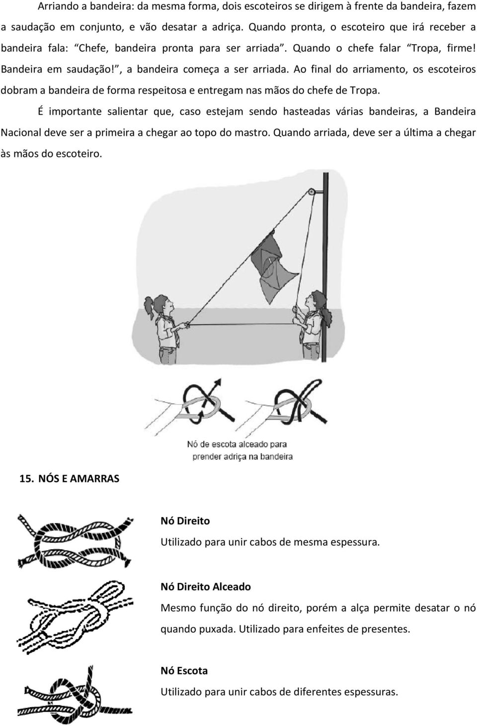 Ao final do arriamento, os escoteiros dobram a bandeira de forma respeitosa e entregam nas mãos do chefe de Tropa.