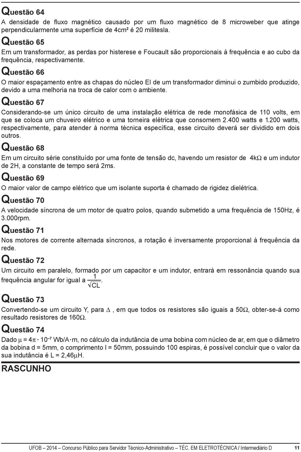 Questão 66 O maior espaçamento entre as chapas do núcleo EI de um transformador diminui o zumbido produzido, devido a uma melhoria na troca de calor com o ambiente.