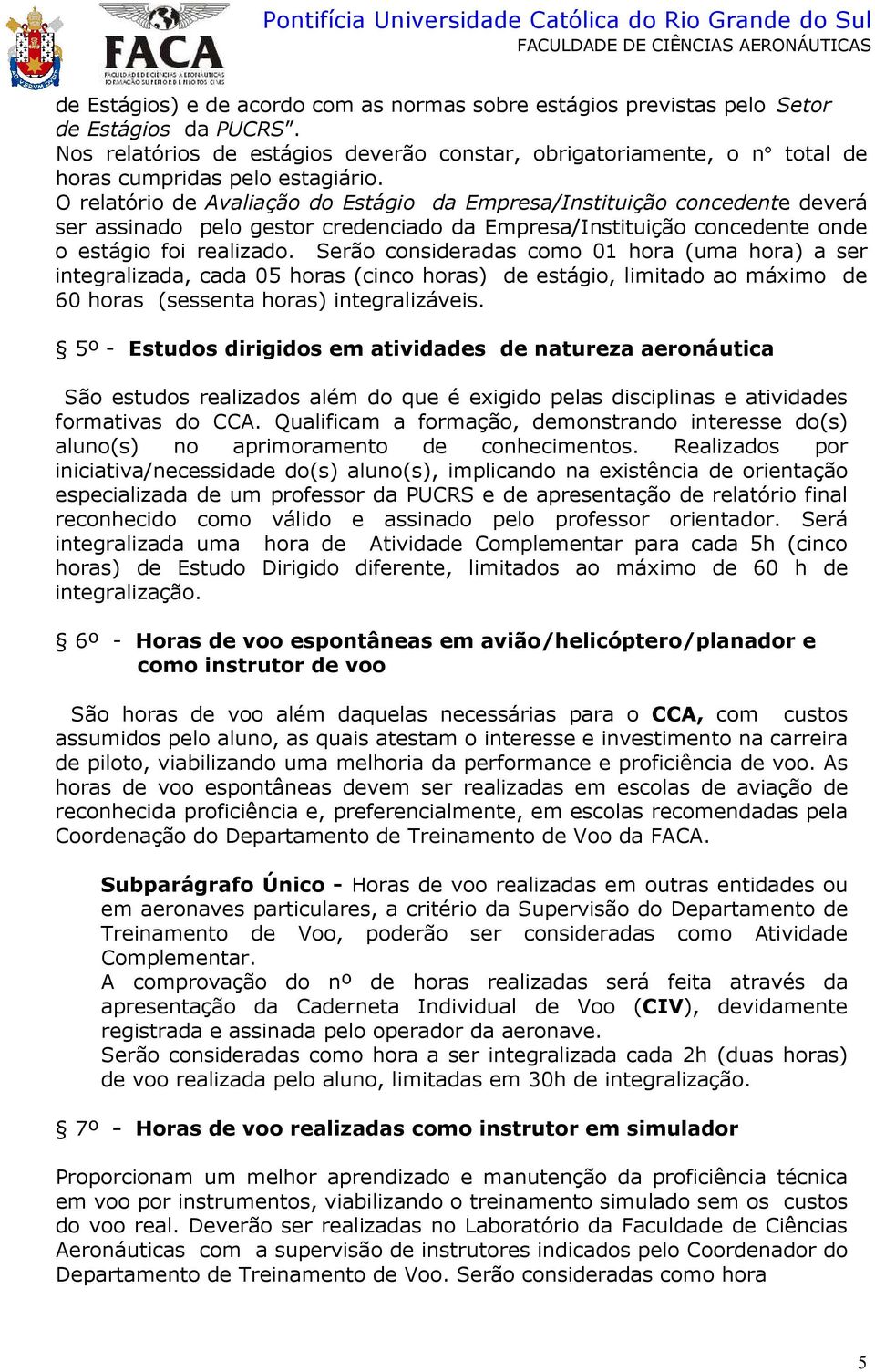 O relatório de Avaliação do Estágio da Empresa/Instituição concedente deverá ser assinado pelo gestor credenciado da Empresa/Instituição concedente onde o estágio foi realizado.