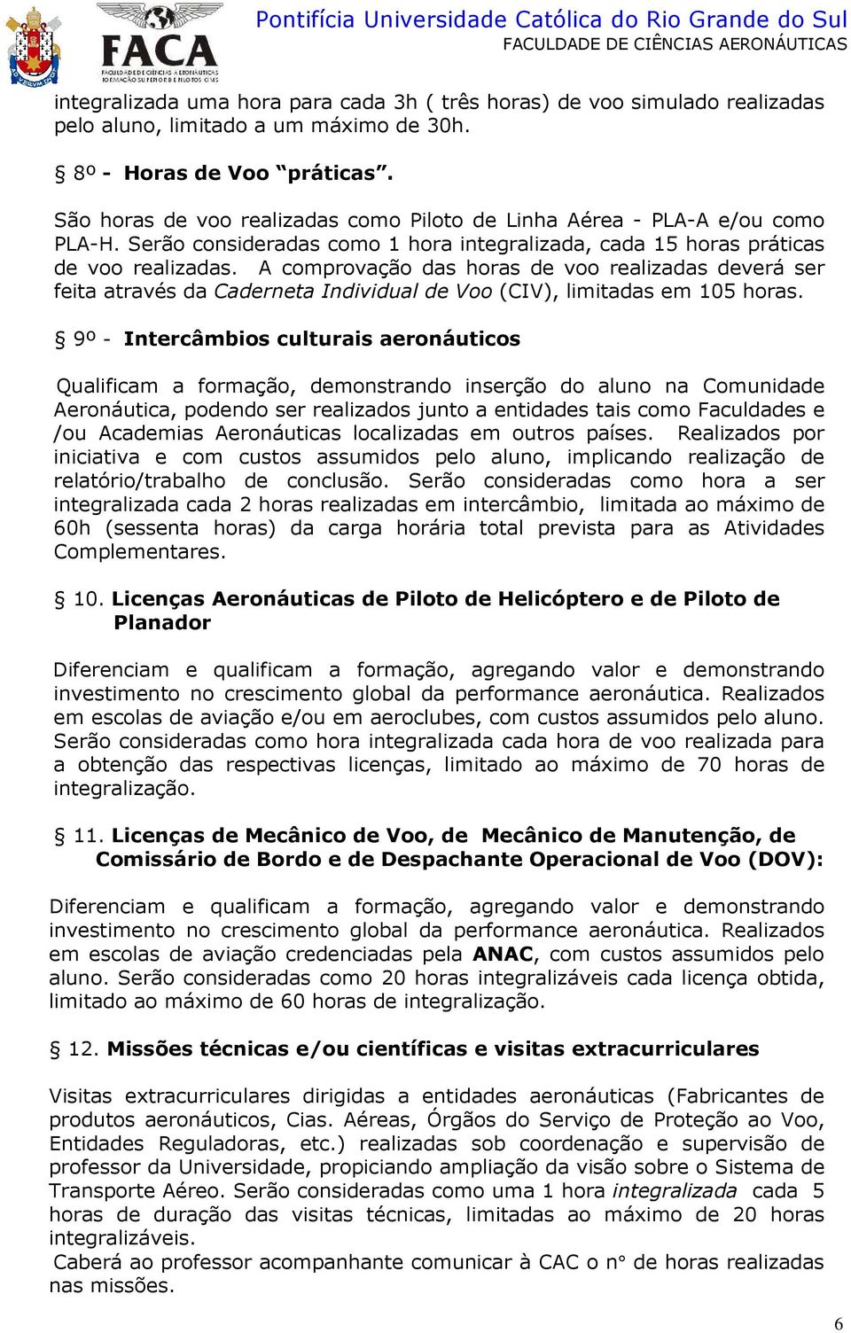 A comprovação das horas de voo realizadas deverá ser feita através da Caderneta Individual de Voo (CIV), limitadas em 105 horas.