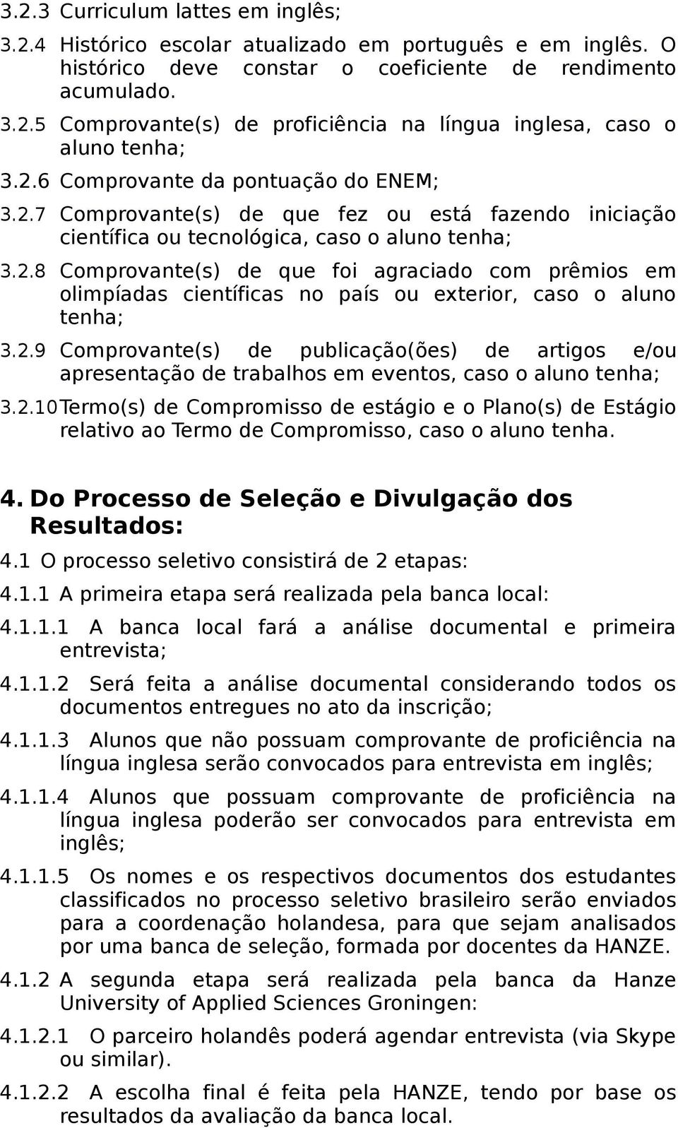 2.9 Comprovante(s) de publicação(ões) de artigos e/ou apresentação de trabalhos em eventos, caso o aluno tenha; 3.2.10Termo(s) de Compromisso de estágio e o Plano(s) de Estágio relativo ao Termo de Compromisso, caso o aluno tenha.