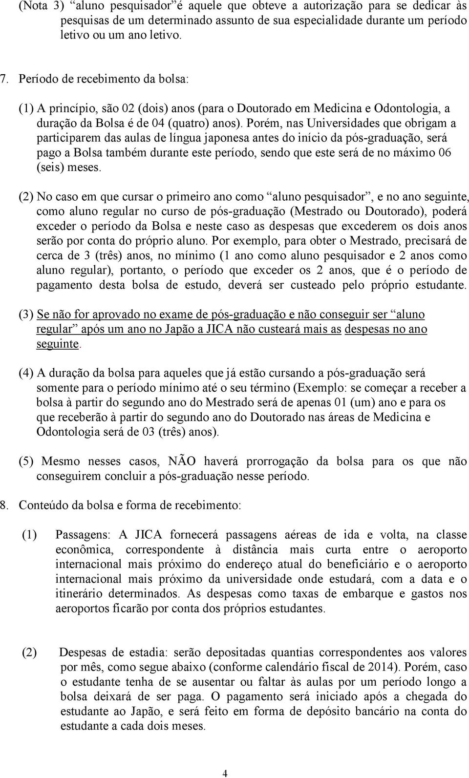 Porém, nas Universidades que obrigam a participarem das aulas de língua japonesa antes do início da pós-graduação, será pago a Bolsa também durante este período, sendo que este será de no máximo 06